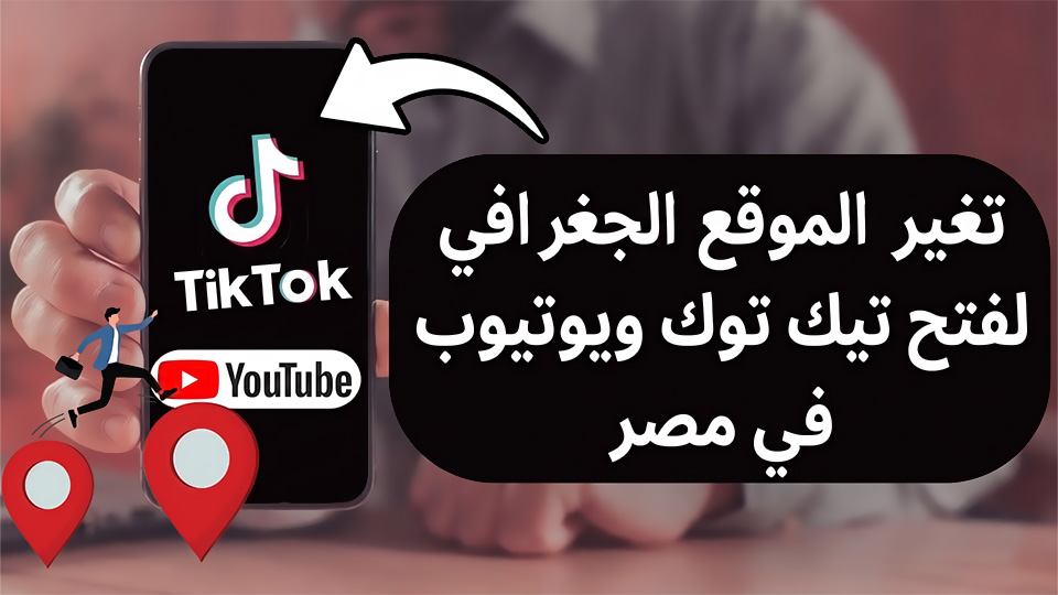 كيفية تغيير الموقع الجغرافي على الهاتف لفتح تيك توك ويوتيوب في مصر